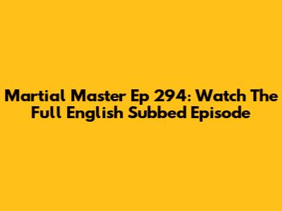 Martial Master Ep 294: Watch The Full English Subbed Episode