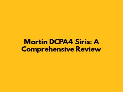 Martin DCPA4 Siris: A Comprehensive Review
