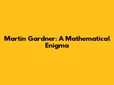 Martin Gardner: A Mathematical Enigma