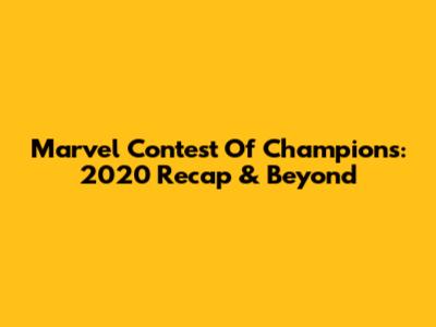 Marvel Contest Of Champions: 2020 Recap & Beyond