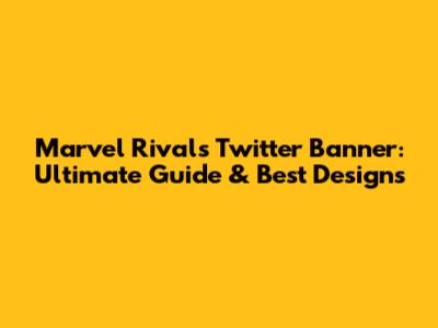Marvel Rivals Twitter Banner: Ultimate Guide & Best Designs