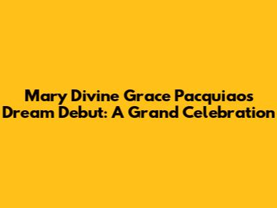 Mary Divine Grace Pacquiao's Dream Debut: A Grand Celebration