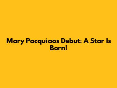 Mary Pacquiao's Debut: A Star Is Born!