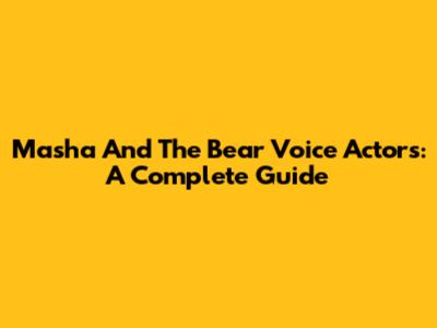 Masha And The Bear Voice Actors: A Complete Guide