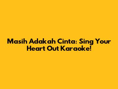 Masih Adakah Cinta: Sing Your Heart Out Karaoke!