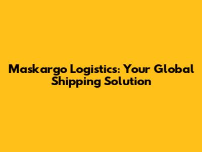 Maskargo Logistics: Your Global Shipping Solution