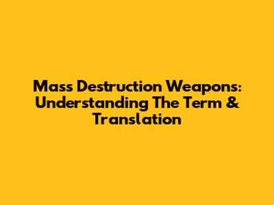 Mass Destruction Weapons: Understanding The Term & Translation