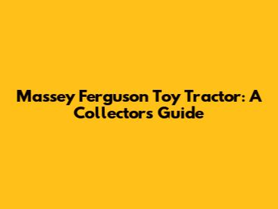 Massey Ferguson Toy Tractor: A Collector's Guide