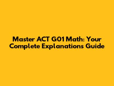 Master ACT G01 Math: Your Complete Explanations Guide