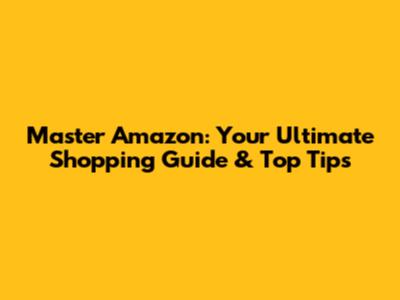 Master Amazon: Your Ultimate Shopping Guide & Top Tips