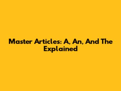 Master Articles: A, An, And The Explained