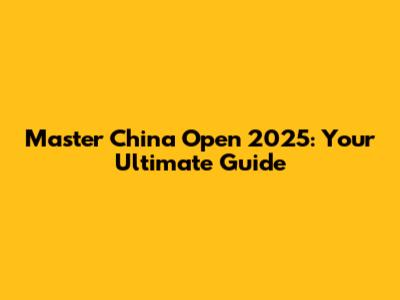 Master China Open 2025: Your Ultimate Guide