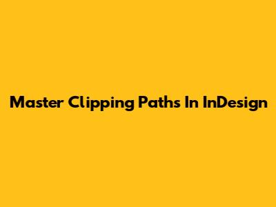 Master Clipping Paths In InDesign