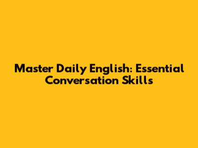 Master Daily English: Essential Conversation Skills