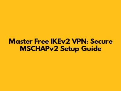 Master Free IKEv2 VPN: Secure MSCHAPv2 Setup Guide