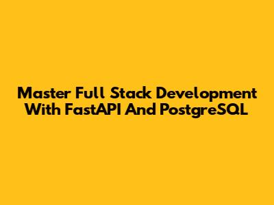 Master Full Stack Development With FastAPI And PostgreSQL