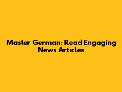 Master German: Read Engaging News Articles