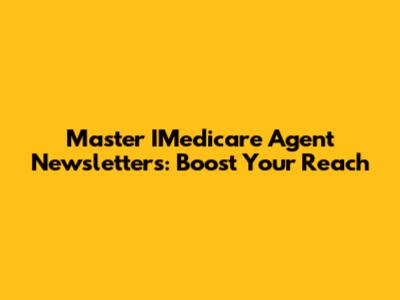 Master IMedicare Agent Newsletters: Boost Your Reach