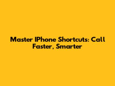 Master IPhone Shortcuts: Call Faster, Smarter