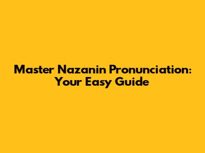 Master Nazanin Pronunciation: Your Easy Guide