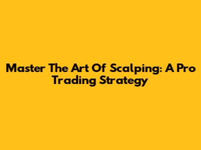 Master The Art Of Scalping: A Pro Trading Strategy