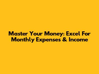 Master Your Money: Excel For Monthly Expenses & Income