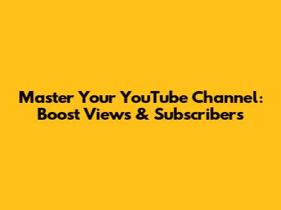 Master Your YouTube Channel: Boost Views & Subscribers