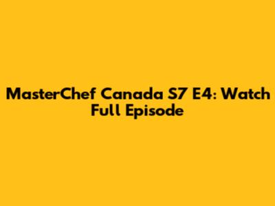 MasterChef Canada S7 E4: Watch Full Episode
