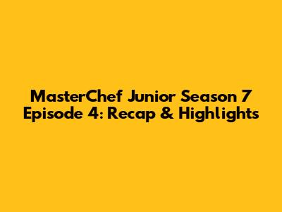 MasterChef Junior Season 7 Episode 4: Recap & Highlights