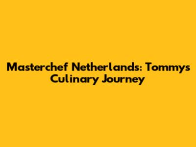 Masterchef Netherlands: Tommy's Culinary Journey