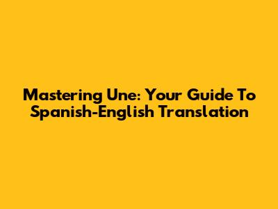 Mastering 'Une': Your Guide To Spanish-English Translation