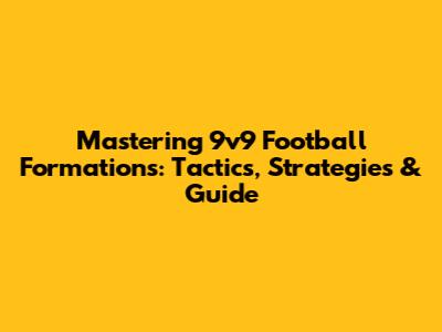 Mastering 9v9 Football Formations: Tactics, Strategies & Guide