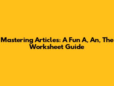 Mastering Articles: A Fun 'A, An, The' Worksheet Guide