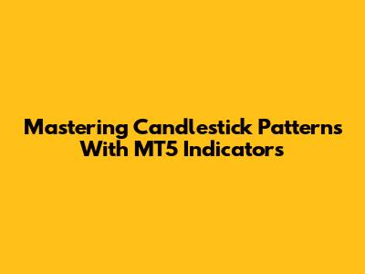 Mastering Candlestick Patterns With MT5 Indicators