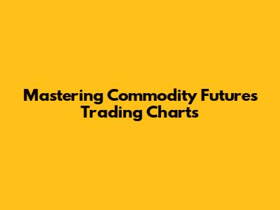 Mastering Commodity Futures Trading Charts