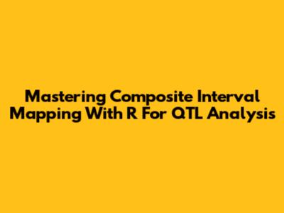Mastering Composite Interval Mapping With R For QTL Analysis