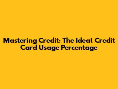 Mastering Credit: The Ideal Credit Card Usage Percentage