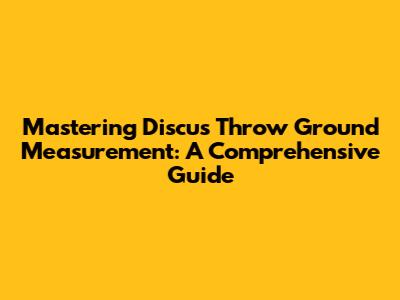 Mastering Discus Throw Ground Measurement: A Comprehensive Guide