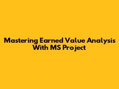 Mastering Earned Value Analysis With MS Project