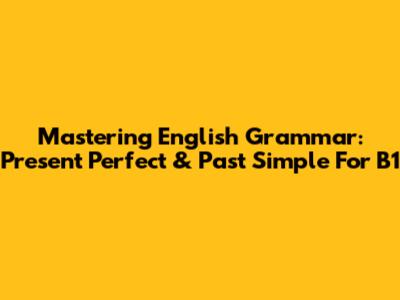 Mastering English Grammar: Present Perfect & Past Simple For B1