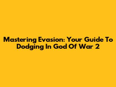 Mastering Evasion: Your Guide To Dodging In God Of War 2