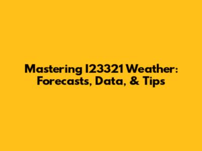 Mastering I23321 Weather: Forecasts, Data, & Tips