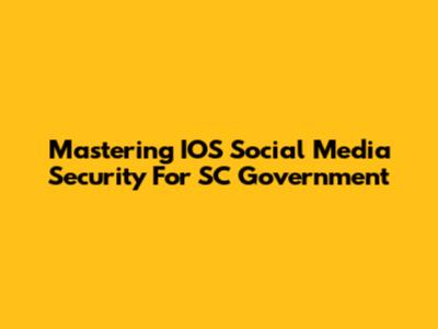 Mastering IOS Social Media Security For SC Government