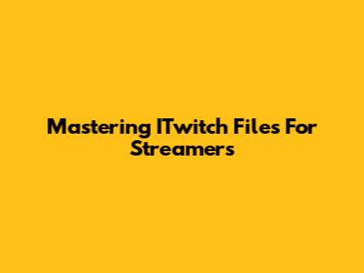 Mastering ITwitch Files For Streamers