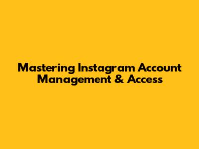 Mastering Instagram Account Management & Access
