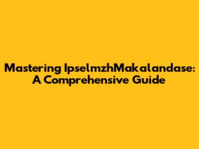 Mastering IpselmzhMakalandase: A Comprehensive Guide