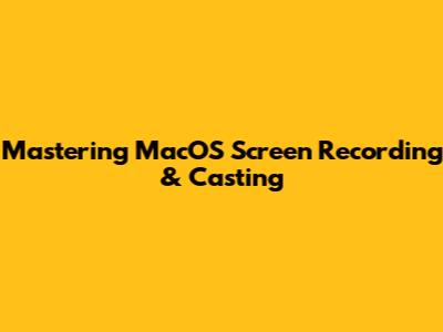 Mastering MacOS Screen Recording & Casting