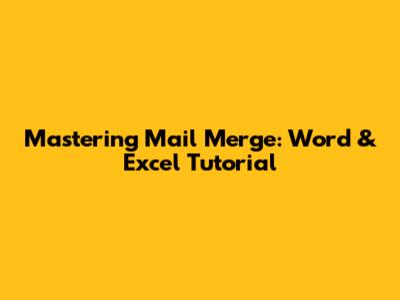 Mastering Mail Merge: Word & Excel Tutorial