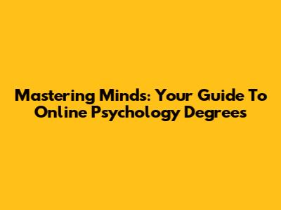 Mastering Minds: Your Guide To Online Psychology Degrees