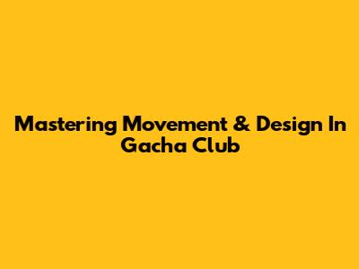 Mastering Movement & Design In Gacha Club